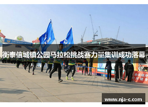 衡泰信城镇公园马拉松挑战赛力量集训成功落幕