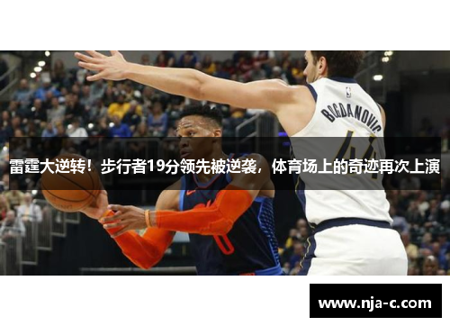 雷霆大逆转！步行者19分领先被逆袭，体育场上的奇迹再次上演