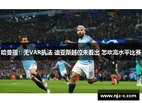 哈曼指：无VAR执法 迪亚斯越位未看出 怎吹高水平比赛