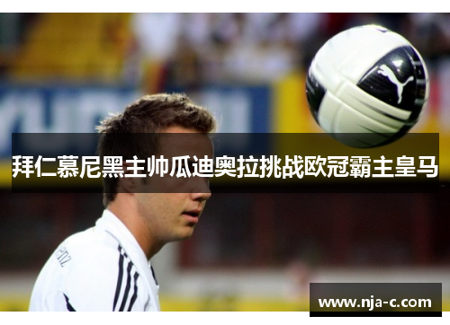 拜仁慕尼黑主帅瓜迪奥拉挑战欧冠霸主皇马